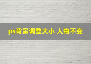 ps背景调整大小 人物不变